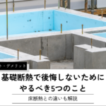 基礎断熱で後悔しないために やるべき5つのこと