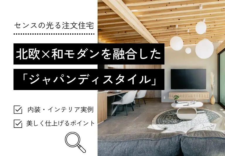 北欧×和モダンを融合した「ジャパンディスタイル」｜注文住宅の